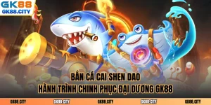 Bắn Cá Cai Shen Dao - Hành Trình Chinh Phục Đại Dương Gk88