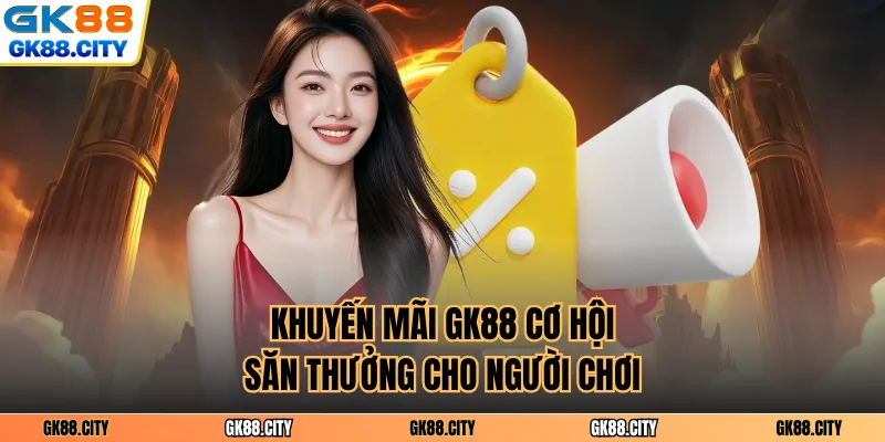 Khuyến mãi GK88 cơ hội săn thưởng cho người chơi