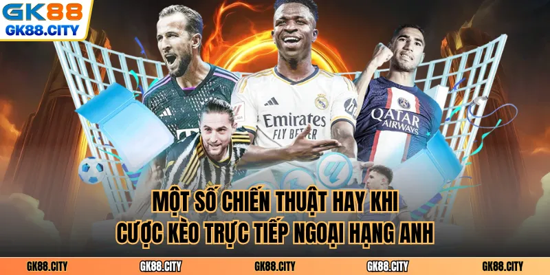 Một số chiến thuật hay khi cược kèo trực tiếp ngoại hạng Anh