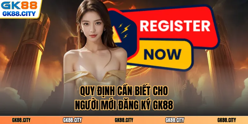 Quy định cần biết cho người mới đăng ký GK88