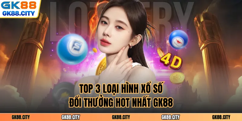 Top 3 loại hình xổ số đổi thưởng hot nhất GK88