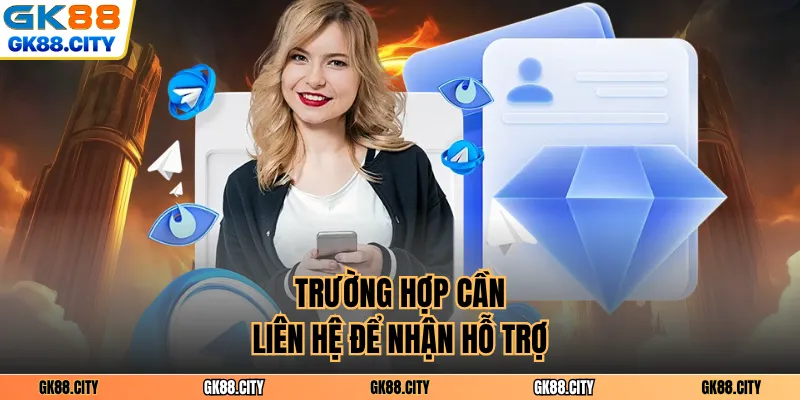 Trường hợp cần liên hệ để nhận hỗ trợ